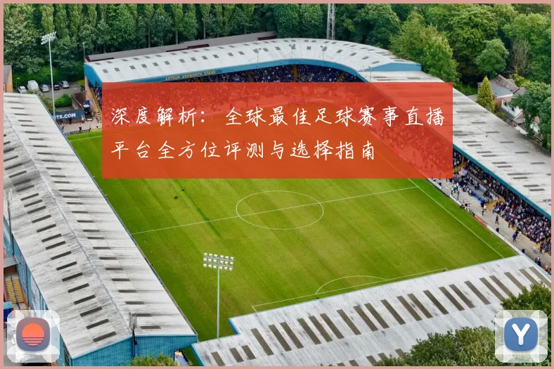 深度解析：全球最佳足球赛事直播平台全方位评测与选择指南