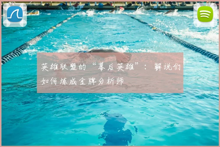 英雄联盟的“幕后英雄”：解说们如何炼成金牌分析师