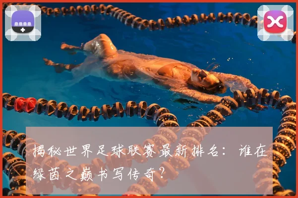 揭秘世界足球联赛最新排名:谁在绿茵之巅书写传奇?