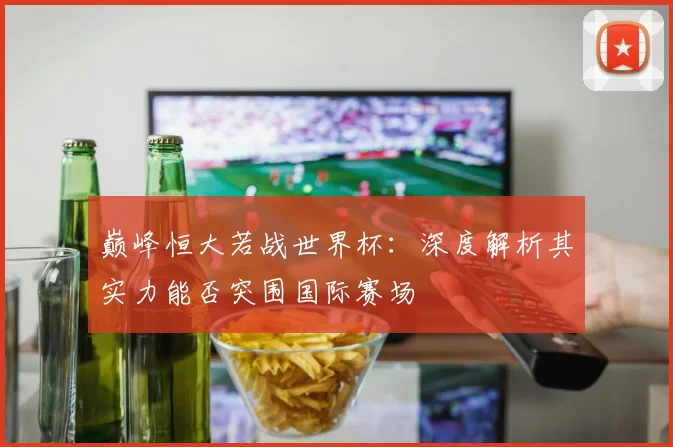 巅峰恒大若战世界杯:深度解析其实力能否突围国际赛场