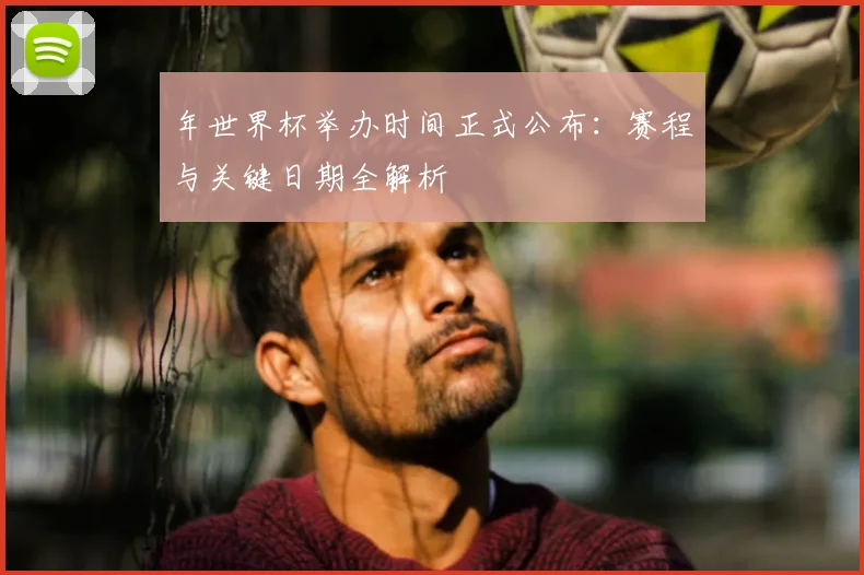 年世界杯举办时间正式公布:赛程与关键日期全解析