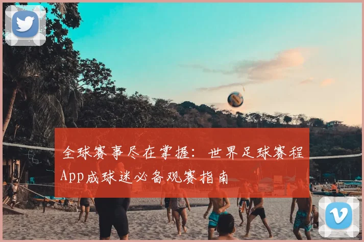 全球赛事尽在掌握：世界足球赛程App成球迷必备观赛指南