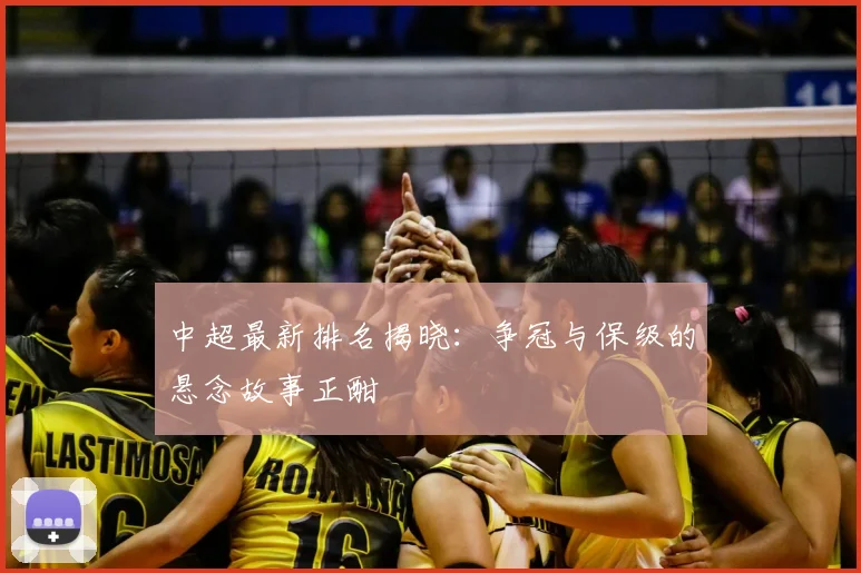 中超最新排名揭晓：争冠与保级的悬念故事正酣