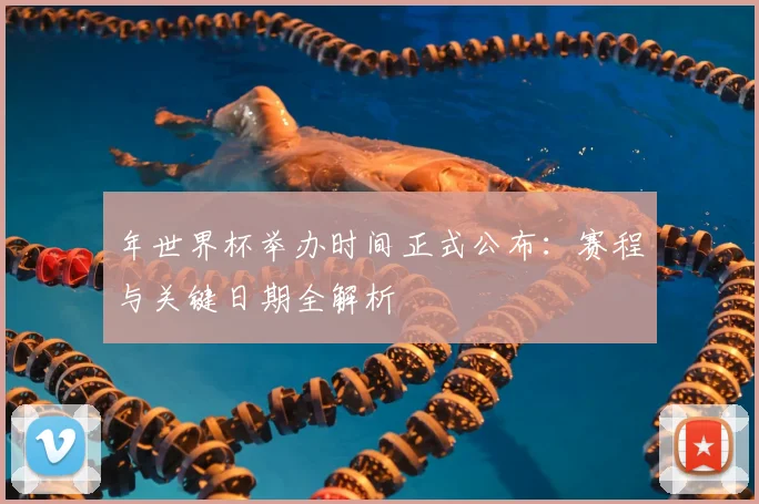 年世界杯举办时间正式公布：赛程与关键日期全解析