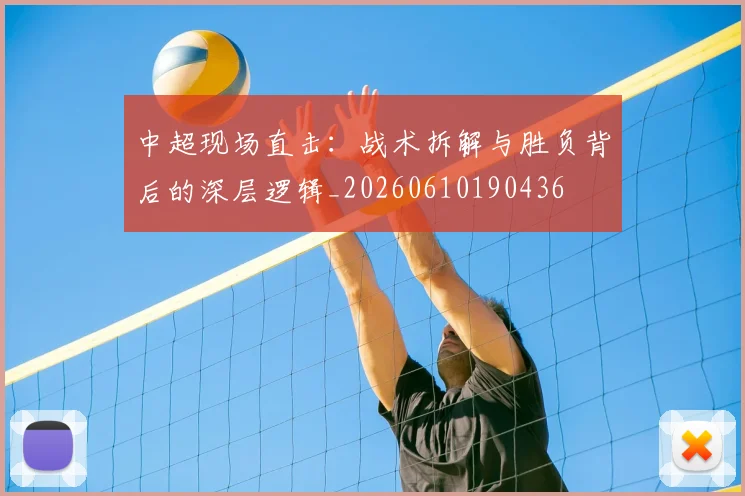 中超现场直击：战术拆解与胜负背后的深层逻辑_20260610190436