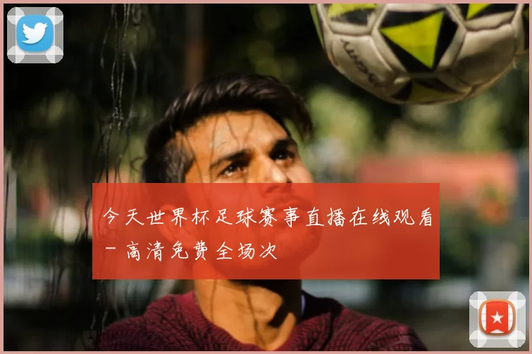 今天世界杯足球赛事直播在线观看 - 高清免费全场次