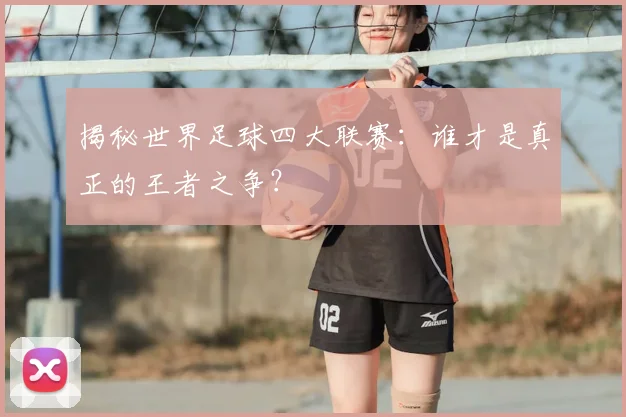 揭秘世界足球四大联赛：谁才是真正的王者之争？