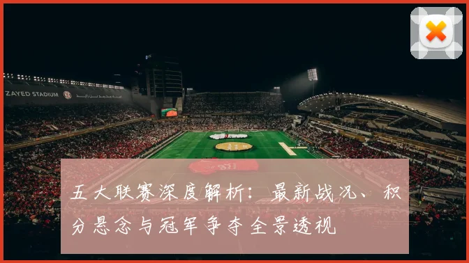五大联赛深度解析:最新战况、积分悬念与冠军争夺全景透视